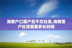 海南户口落户后不交社保,海南落户社保需要多长时间