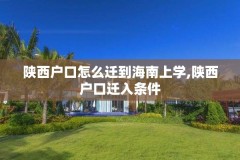 陕西户口怎么迁到海南上学,陕西户口迁入条件