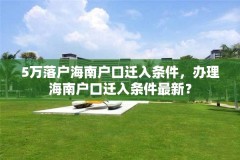 5万落户海南户口迁入条件,办理海南户口迁入条件最新?