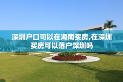 深圳户口可以在海南买房,在深圳买房可以落户深圳吗