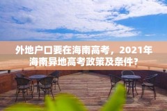 外地户口要在海南高考,2021年海南异地高考政策及条件?