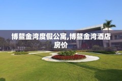 博鳌金湾度假公寓,博鳌金湾酒店房价