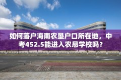 如何落户海南农垦户口所在地,中考452.5能进入农恳学校吗?
