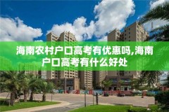海南农村户口高考有优惠吗,海南户口高考有什么好处
