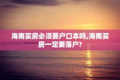 海南买房必须要户口本吗,海南买房一定要落户?