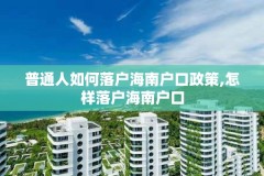 普通人如何落户海南户口政策,怎样落户海南户口