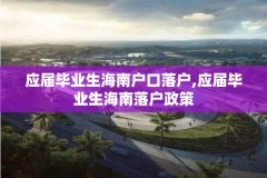 应届毕业生海南户口落户,应届毕业生海南落户政策