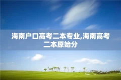 海南户口高考二本专业,海南高考二本原始分