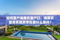 如何落户海南农垦户口,海南农垦居民建房审批要什么条件?