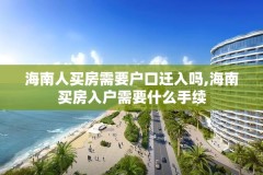 海南人买房需要户口迁入吗,海南买房入户需要什么手续
