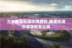 三乡雅居乐清水湾房价,雅居乐清水湾学校怎么样