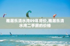 雅居乐清水湾09年房价,雅居乐清水湾二手房的价格