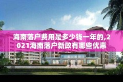 海南落户费用是多少钱一年的,2021海南落户新政有哪些优惠