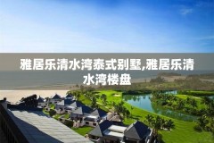 雅居乐清水湾泰式别墅,雅居乐清水湾楼盘