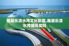 雅居乐清水湾文化配套,雅居乐清水湾值得买吗