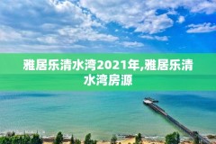 雅居乐清水湾2021年,雅居乐清水湾房源