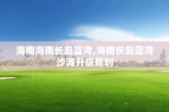 海南海南长岛蓝湾,海南长岛蓝湾沙滩升级规划