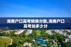 海南户口高考转换分数,海南户口高考加多少分