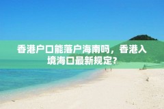 香港户口能落户海南吗,香港入境海口最新规定?