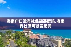 海南户口没有社保能买房吗,海南有社保可以买房吗
