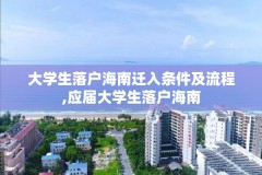 大学生落户海南迁入条件及流程,应届大学生落户海南