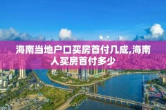 海南当地户口买房首付几成,海南人买房首付多少