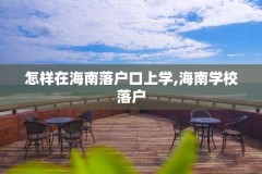 怎样在海南落户口上学,海南学校落户
