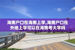 海南户口在海南上学,海南户口在外地上学可以在海南考大学吗