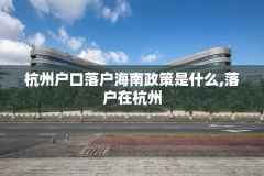 杭州户口落户海南政策是什么,落户在杭州
