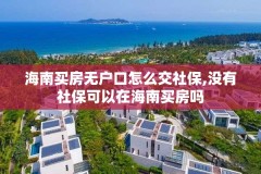 海南买房无户口怎么交社保,没有社保可以在海南买房吗