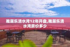雅居乐清水湾12年开盘,雅居乐清水湾房价多少