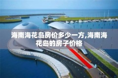 海南海花岛房价多少一方,海南海花岛的房子价格
