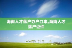 海南人才落户办户口本,海南人才落户证件