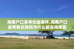 海南户口高考优越条件,海南户口高考有优势吗为什么都去海南高考