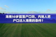海南50岁能落户口吗,内地人把户口迁入海南的条件?