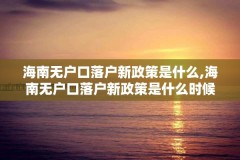 海南无户口落户新政策是什么,海南无户口落户新政策是什么时候开始