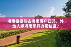 海南老婆能去海南落户口吗,外地人嫁海南怎样办居住证?