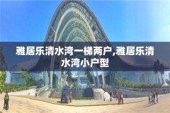 雅居乐清水湾一梯两户,雅居乐清水湾小户型
