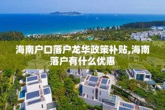 海南户口落户龙华政策补贴,海南落户有什么优惠