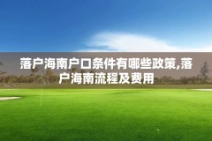 落户海南户口条件有哪些政策,落户海南流程及费用