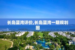 长岛蓝湾评价,长岛蓝湾一期规划图