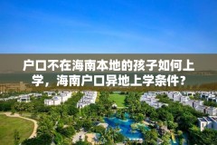 户口不在海南本地的孩子如何上学,海南户口异地上学条件?