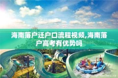 海南落户迁户口流程视频,海南落户高考有优势吗