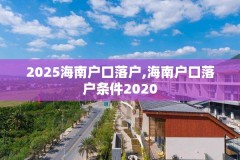 2025海南户口落户,海南户口落户条件2020