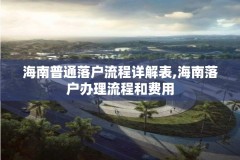 海南普通落户流程详解表,海南落户办理流程和费用