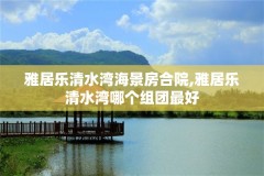 雅居乐清水湾海景房合院,雅居乐清水湾哪个组团最好