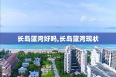 长岛蓝湾好吗,长岛蓝湾现状