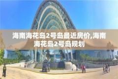 海南海花岛2号岛最近房价,海南海花岛2号岛规划