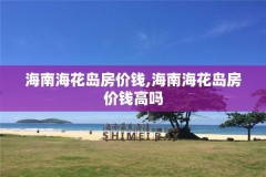 海南海花岛房价钱,海南海花岛房价钱高吗