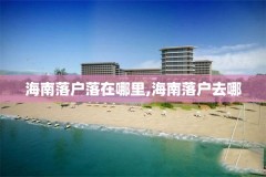 海南落户落在哪里,海南落户去哪
